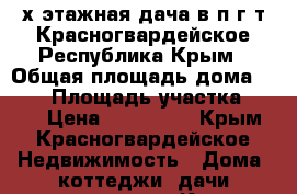 2-х этажная дача в п.г.т Красногвардейское Республика Крым › Общая площадь дома ­ 150 › Площадь участка ­ 600 › Цена ­ 600 000 - Крым, Красногвардейское Недвижимость » Дома, коттеджи, дачи продажа   . Крым,Красногвардейское